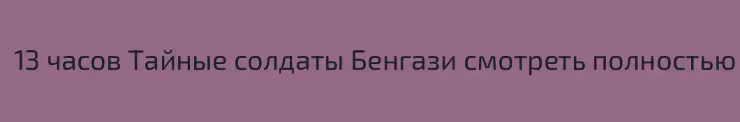 13 часов Тайные солдаты Бенгази смотреть полностью онлайн
